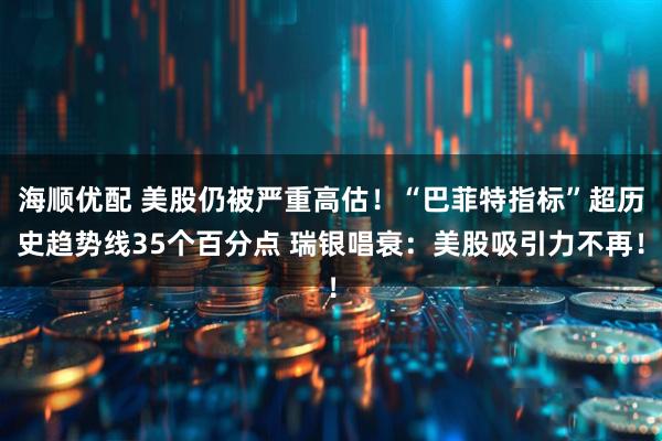 海顺优配 美股仍被严重高估！“巴菲特指标”超历史趋势线35个百分点 瑞银唱衰：美股吸引力不再！