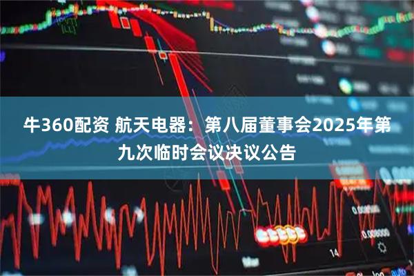 牛360配资 航天电器：第八届董事会2025年第九次临时会议决议公告