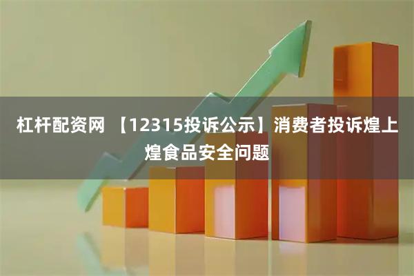 杠杆配资网 【12315投诉公示】消费者投诉煌上煌食品安全问题
