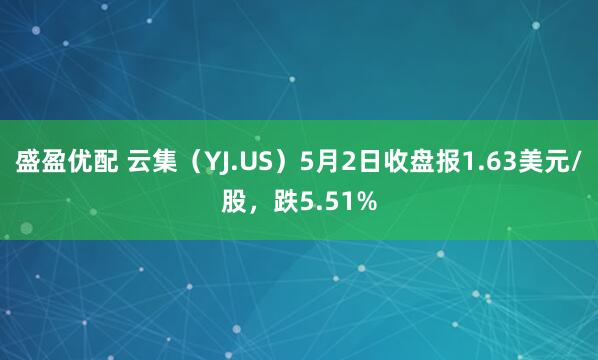 盛盈优配 云集（YJ.US）5月2日收盘报1.63美元/股，跌5.51%