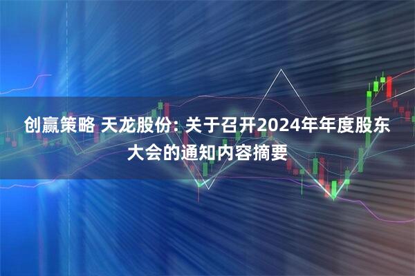 创赢策略 天龙股份: 关于召开2024年年度股东大会的通知内容摘要