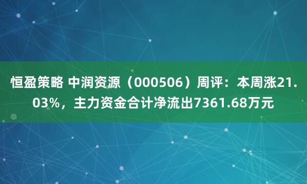 恒盈策略 中润资源（000506）周评：本周涨21.03%，主力资金合计净流出7361.68万元