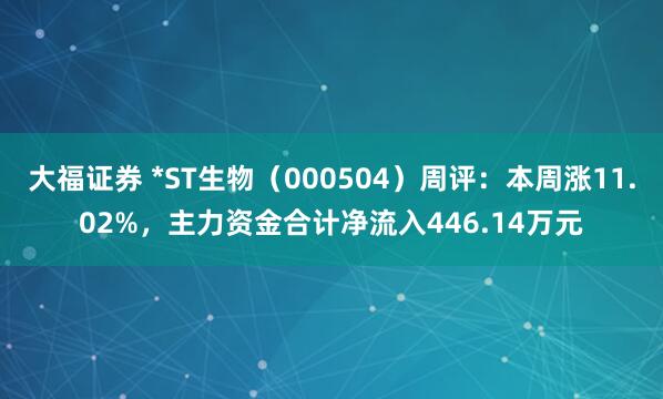 大福证券 *ST生物（000504）周评：本周涨11.02%，主力资金合计净流入446.14万元