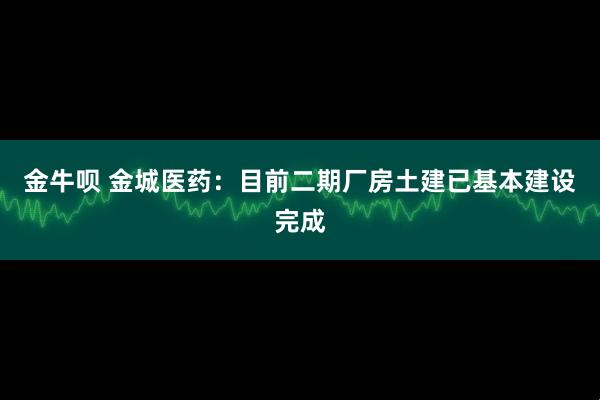 金牛呗 金城医药：目前二期厂房土建已基本建设完成