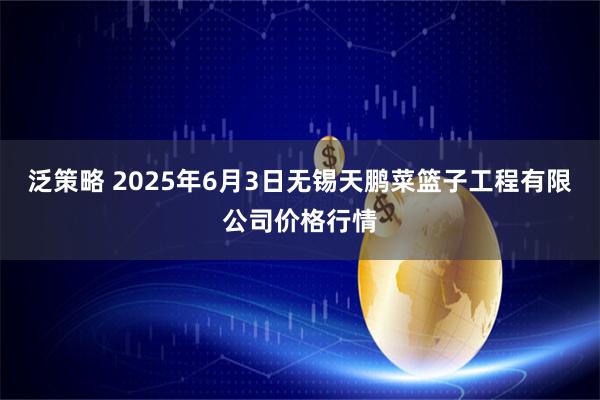 泛策略 2025年6月3日无锡天鹏菜篮子工程有限公司价格行情