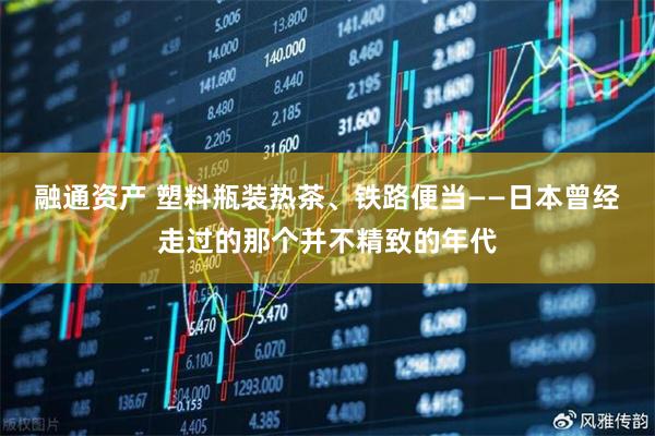 融通资产 塑料瓶装热茶、铁路便当——日本曾经走过的那个并不精致的年代