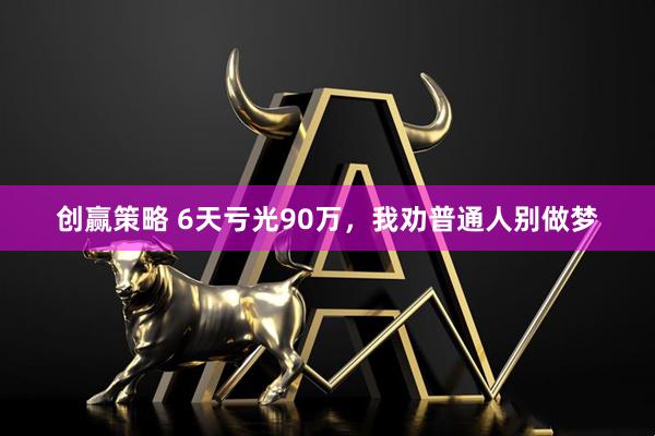 创赢策略 6天亏光90万，我劝普通人别做梦