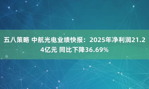 五八策略 中航光电业绩快报：2025年净利润21.24亿元 同比下降36.69%
