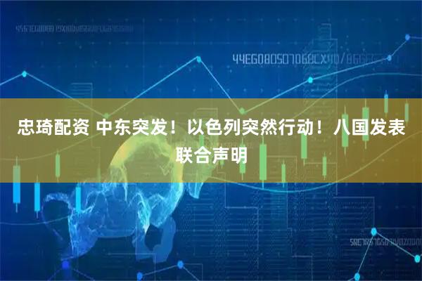 忠琦配资 中东突发！以色列突然行动！八国发表联合声明
