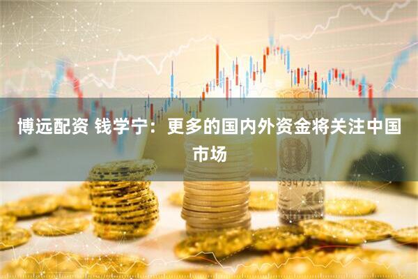 博远配资 钱学宁：更多的国内外资金将关注中国市场