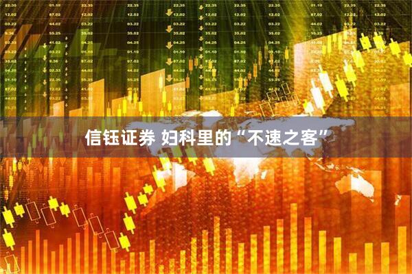 信钰证券 妇科里的“不速之客”