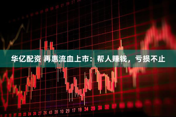 华亿配资 再惠流血上市：帮人赚钱，亏损不止