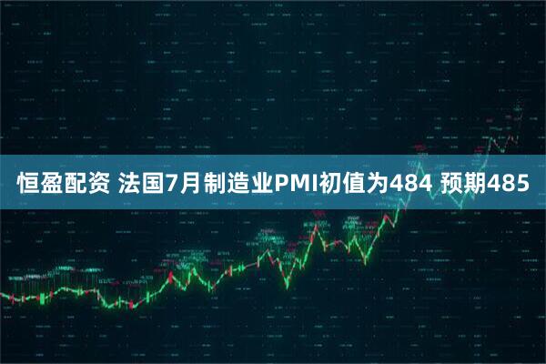 恒盈配资 法国7月制造业PMI初值为484 预期485