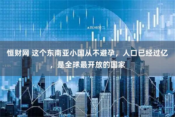 恒财网 这个东南亚小国从不避孕，人口已经过亿，是全球最开放的国家